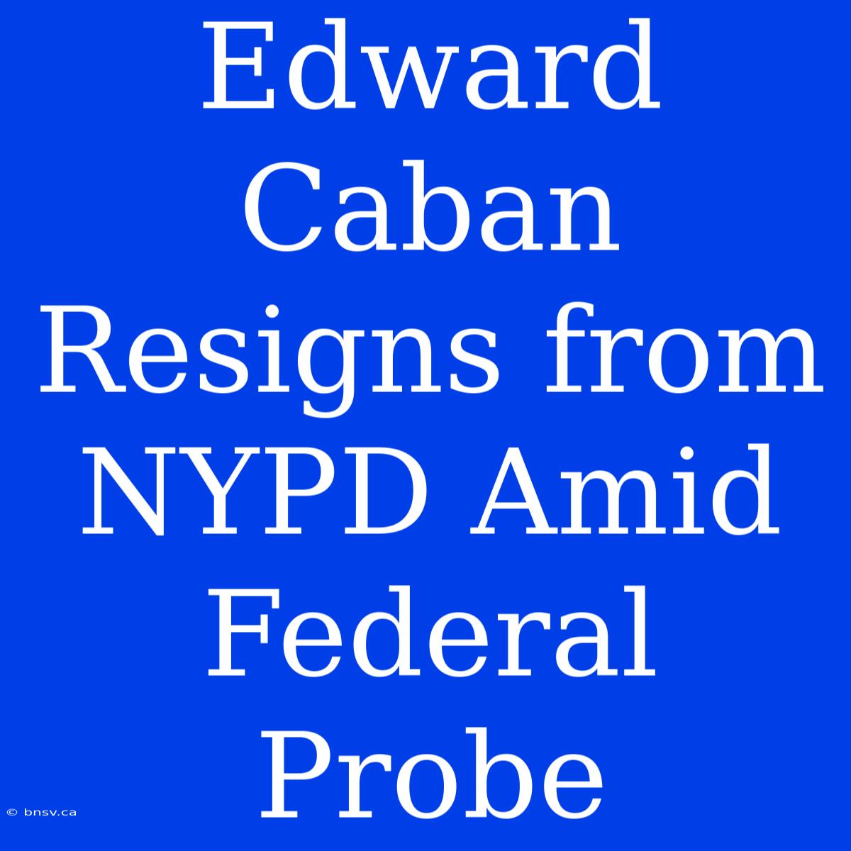 Edward Caban Resigns From NYPD Amid Federal Probe