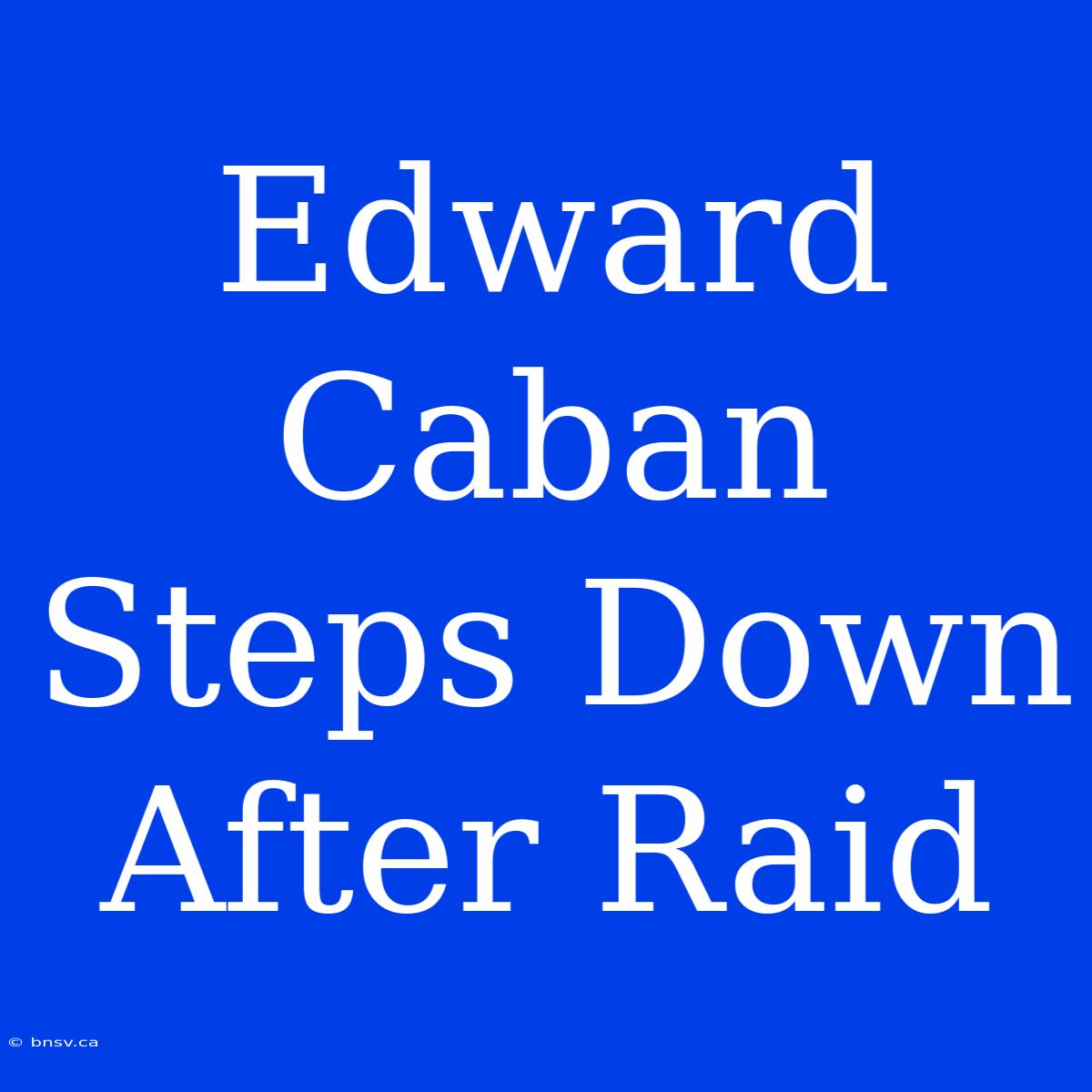 Edward Caban Steps Down After Raid