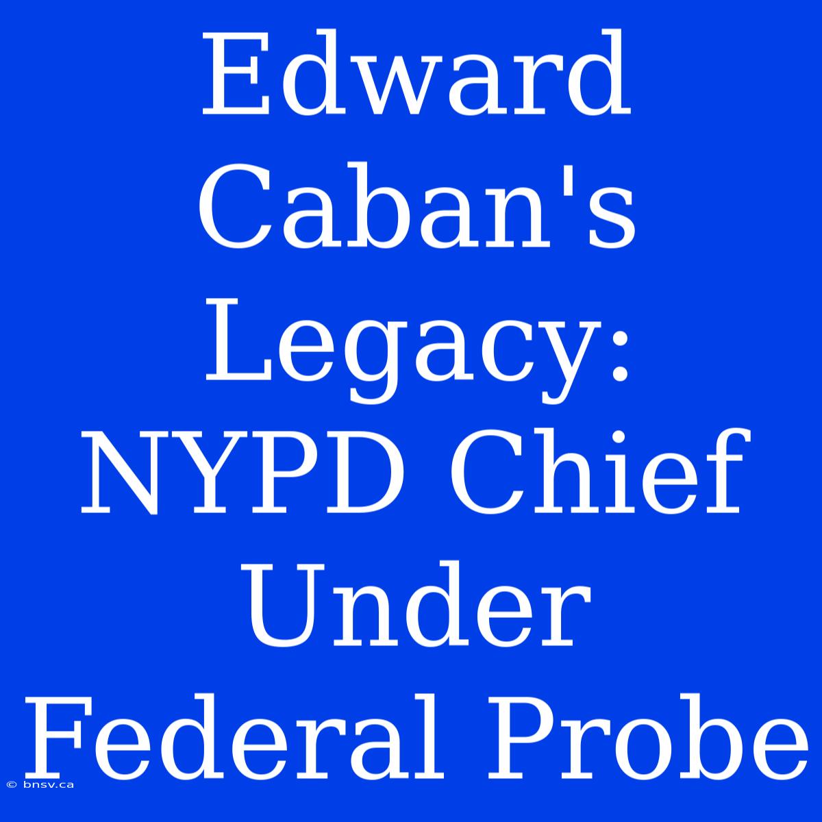 Edward Caban's Legacy: NYPD Chief Under Federal Probe