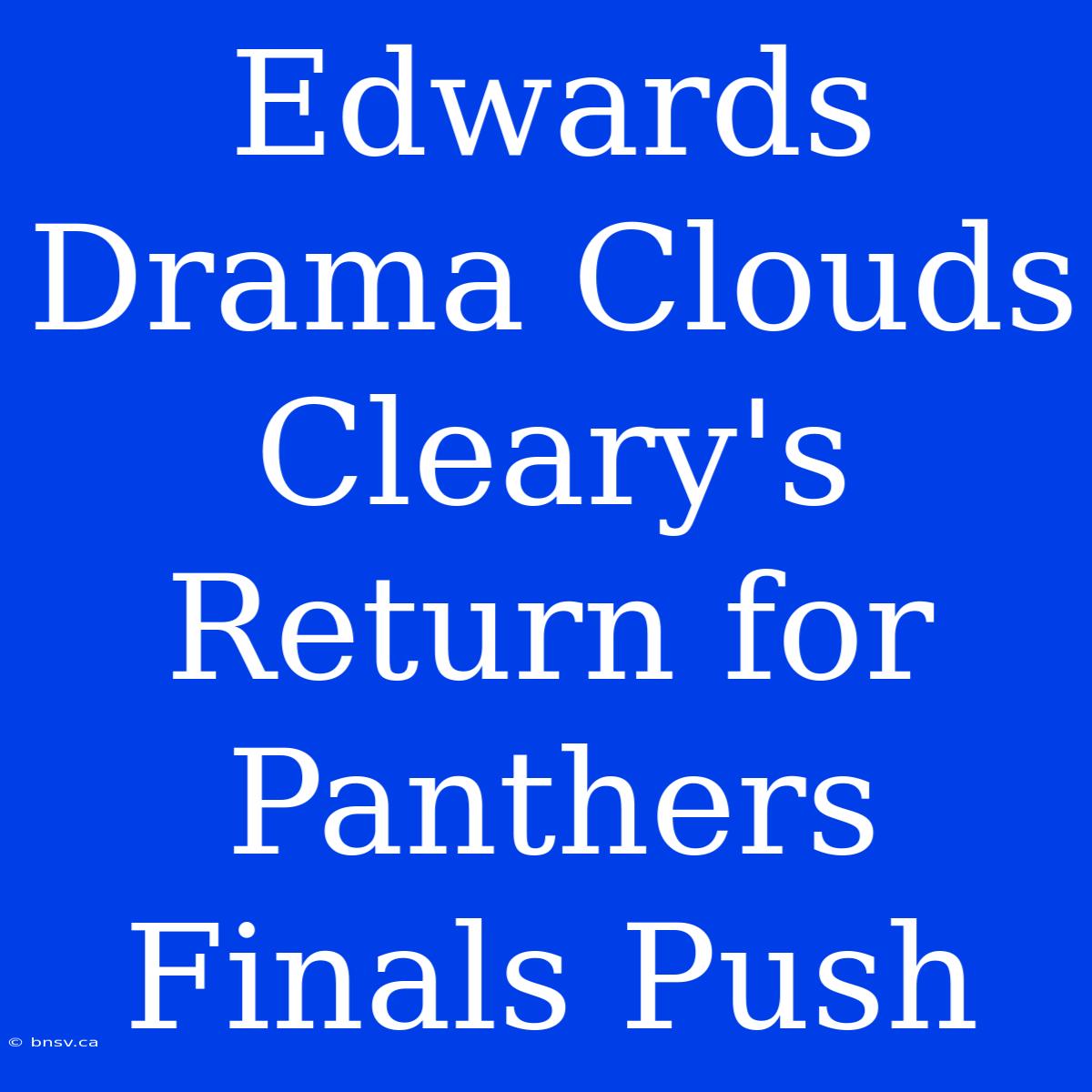 Edwards Drama Clouds Cleary's Return For Panthers Finals Push