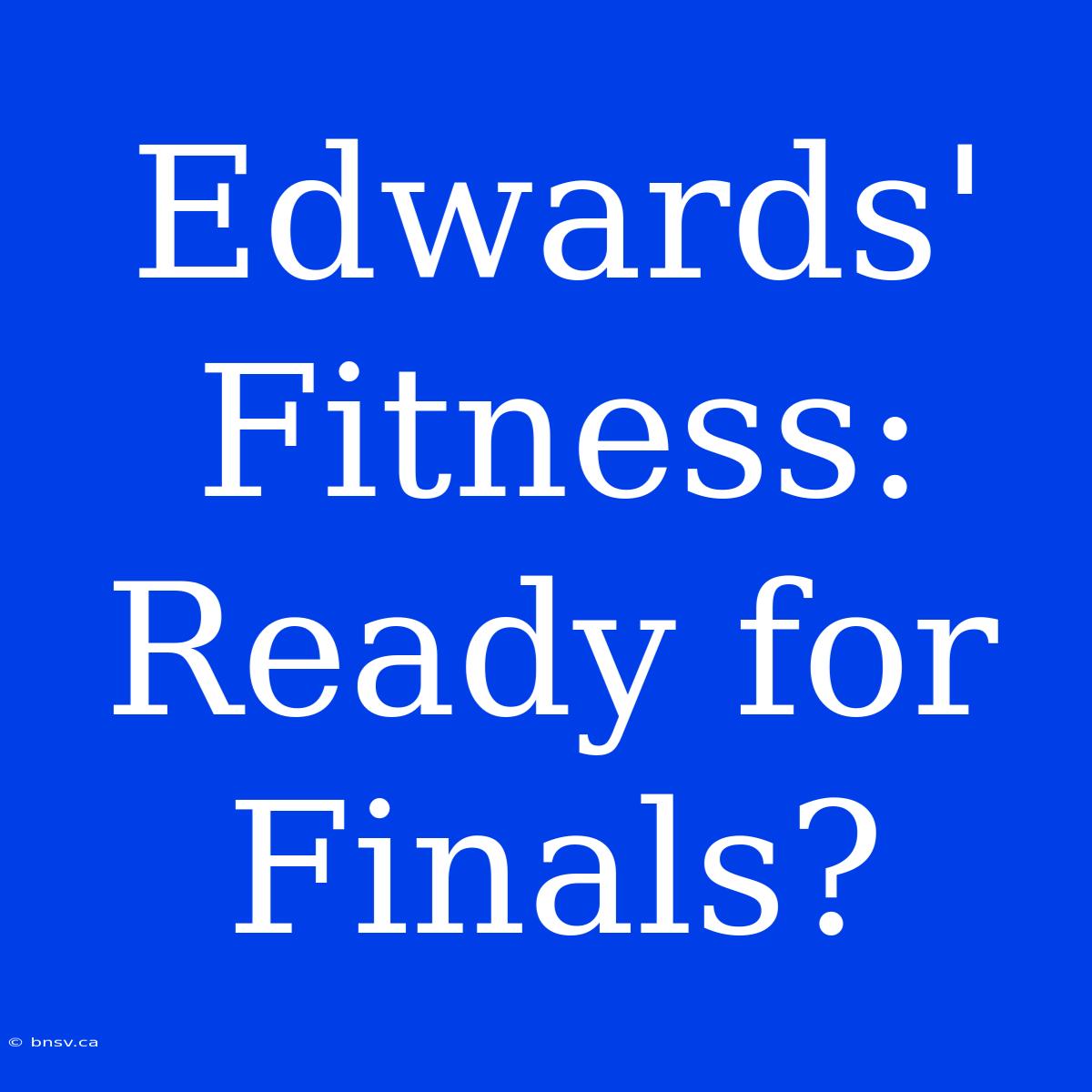 Edwards' Fitness: Ready For Finals?