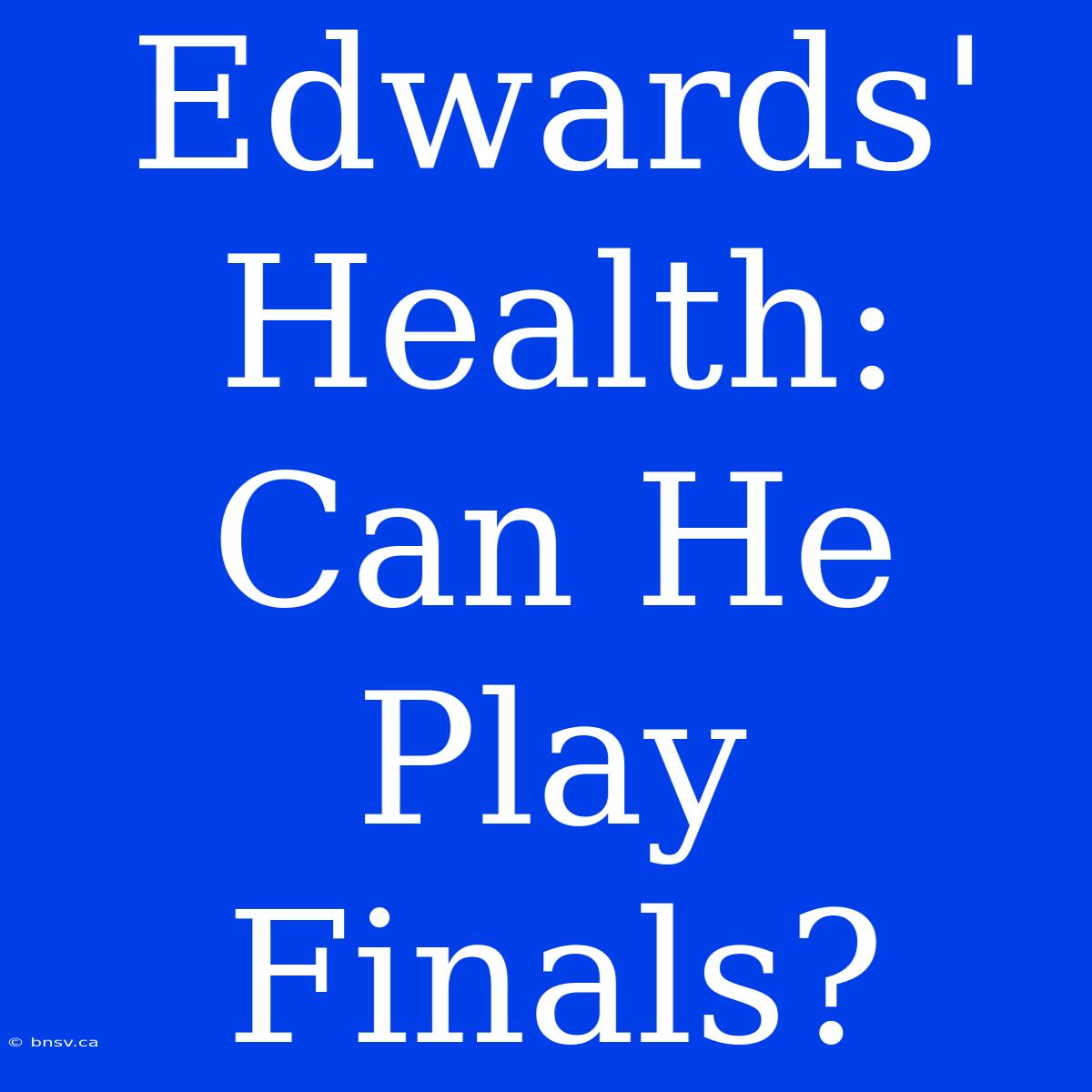 Edwards' Health: Can He Play Finals?