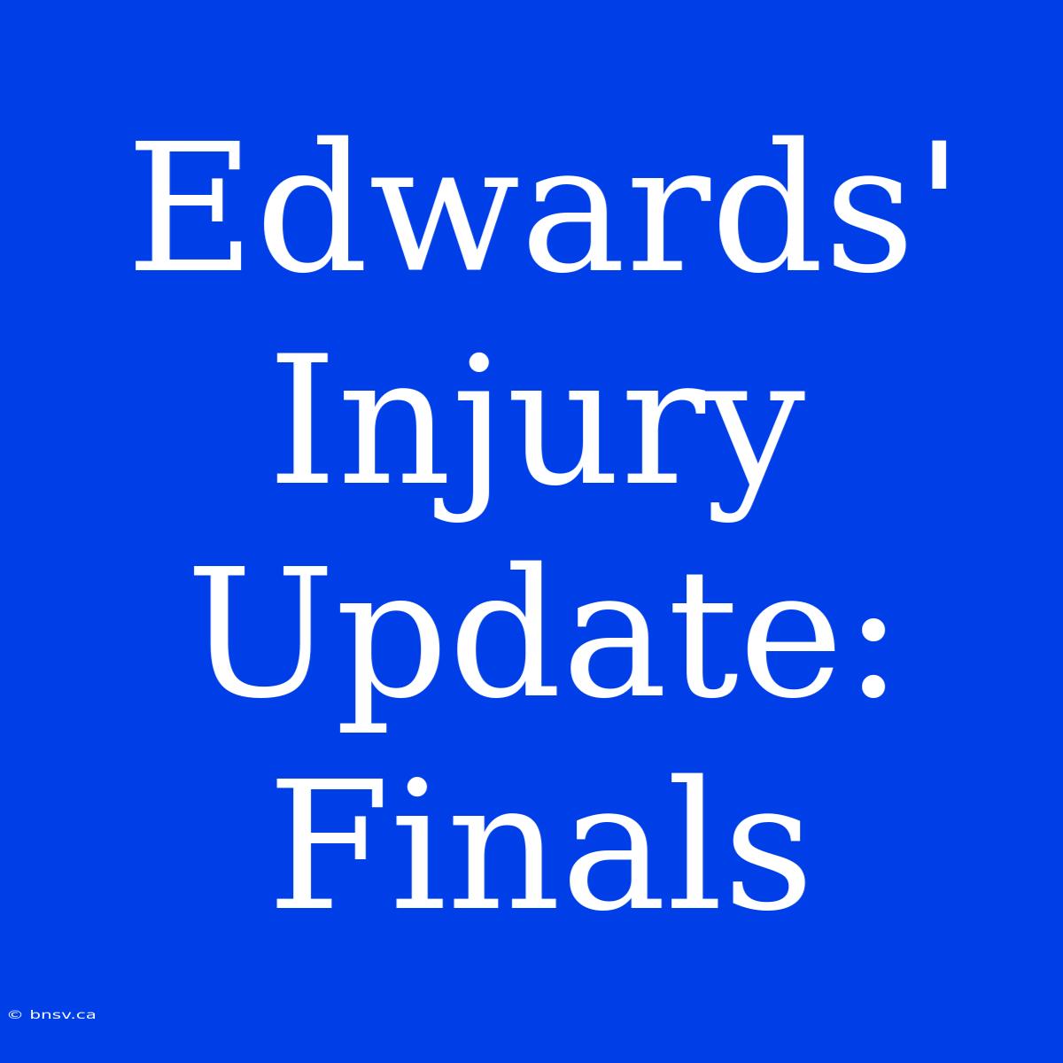 Edwards' Injury Update: Finals