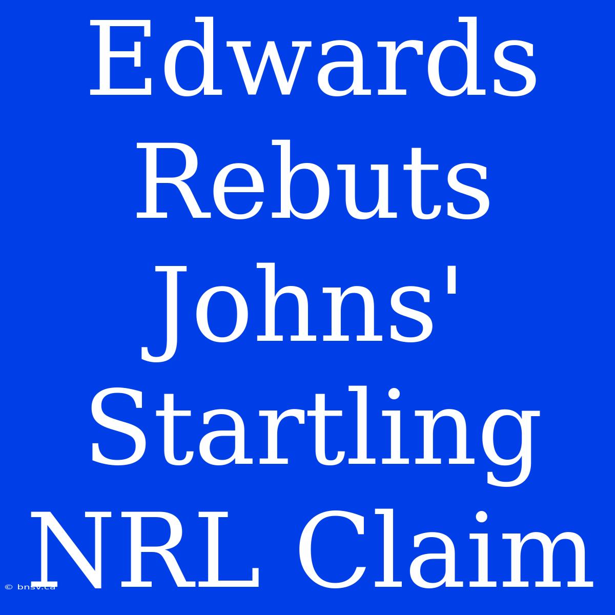 Edwards Rebuts Johns' Startling NRL Claim