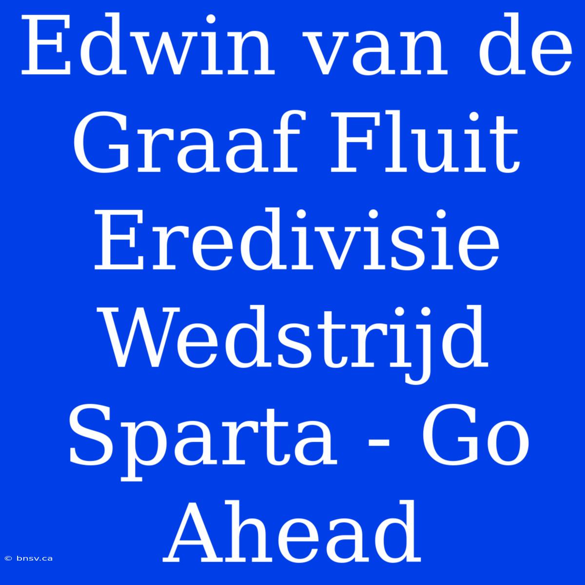 Edwin Van De Graaf Fluit Eredivisie Wedstrijd Sparta - Go Ahead