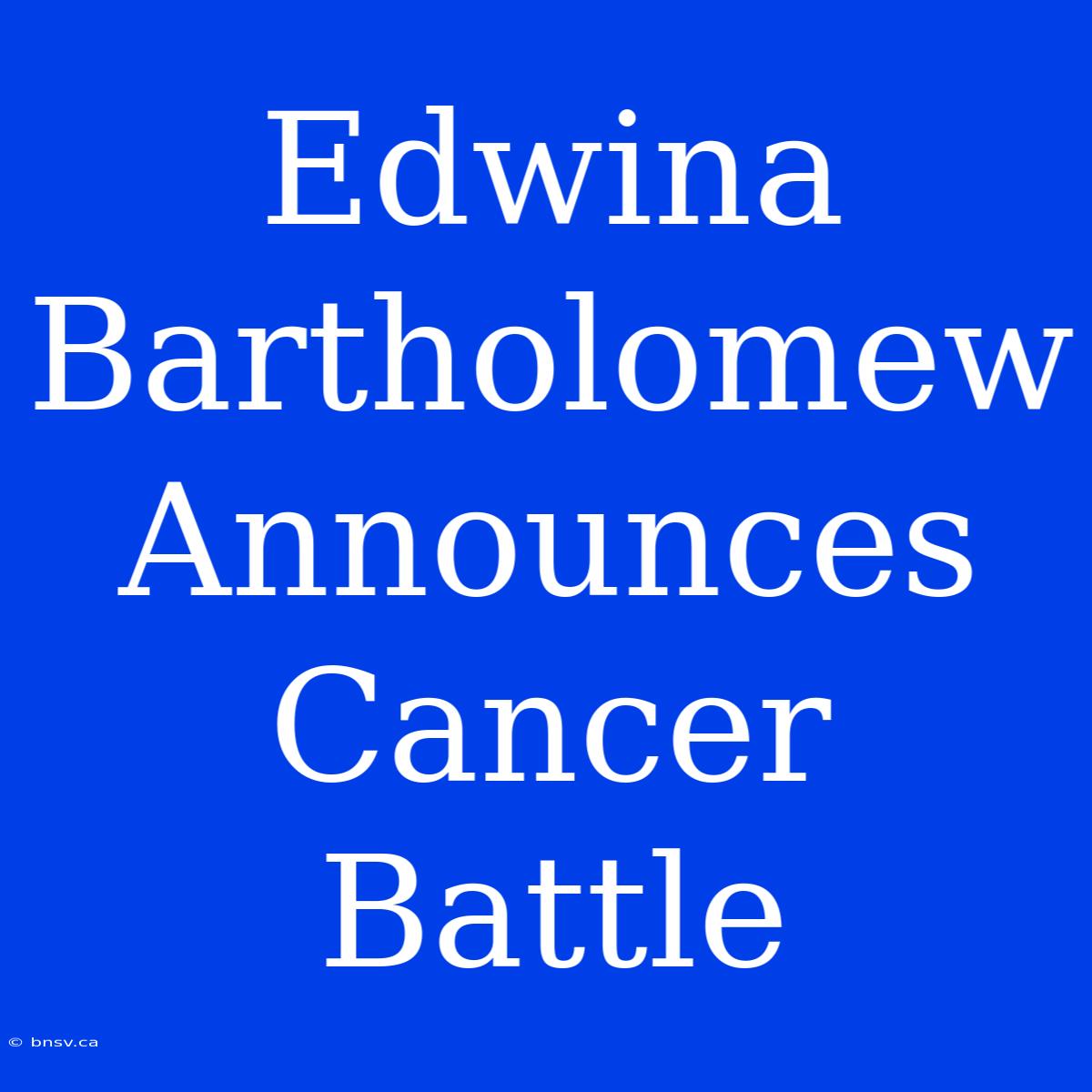 Edwina Bartholomew Announces Cancer Battle