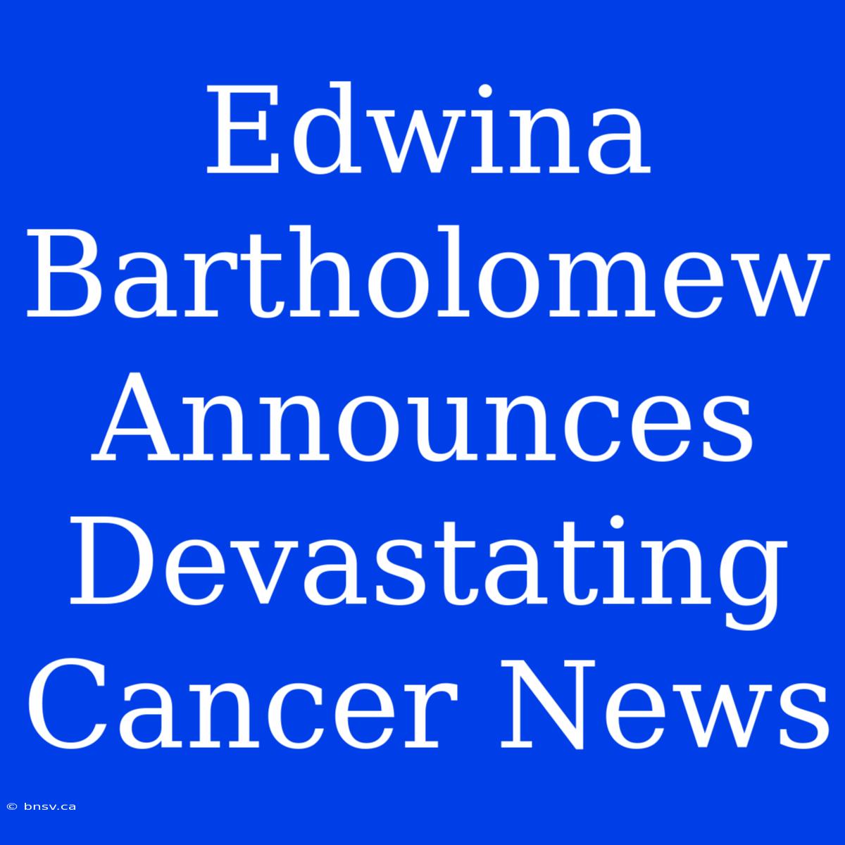 Edwina Bartholomew Announces Devastating Cancer News