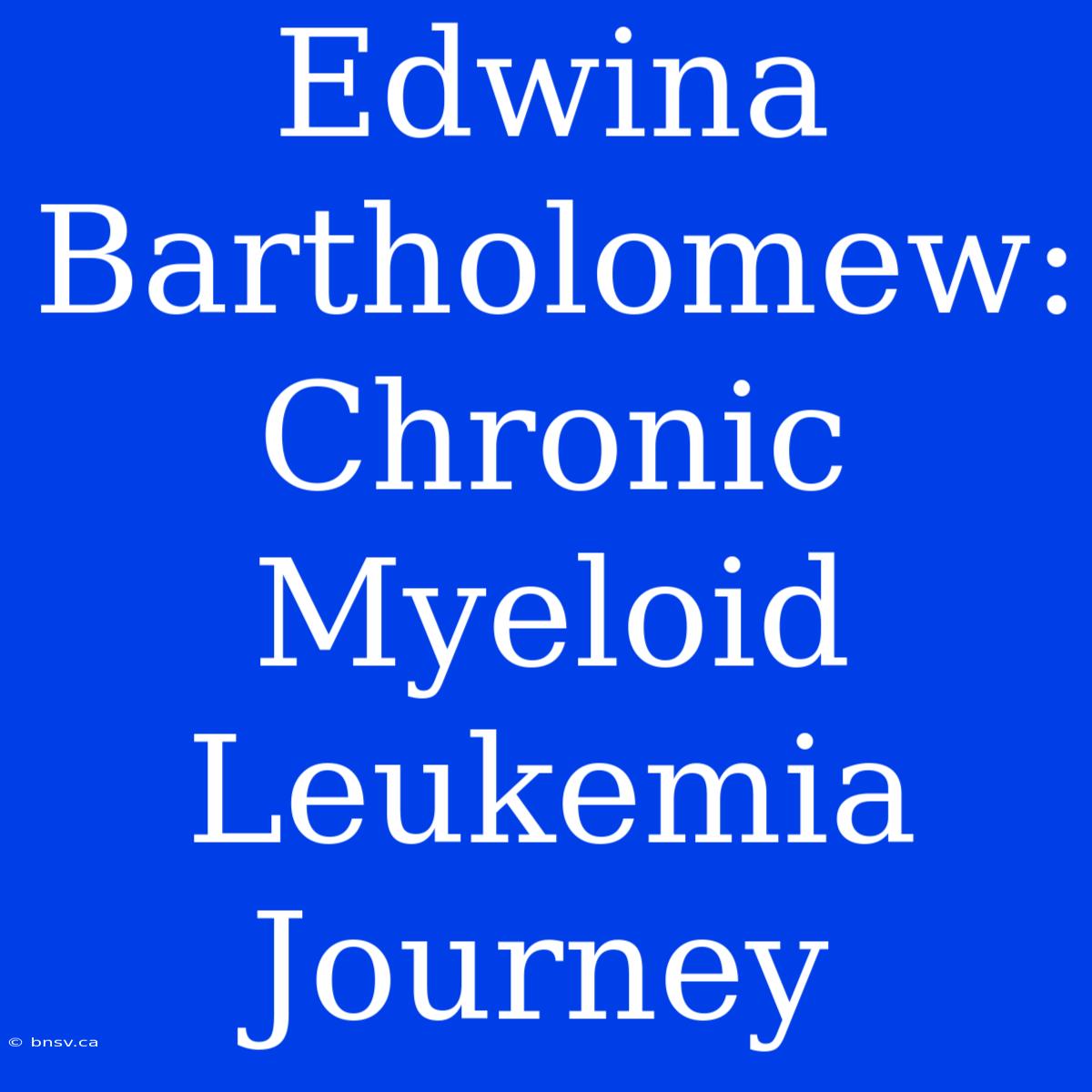 Edwina Bartholomew: Chronic Myeloid Leukemia Journey