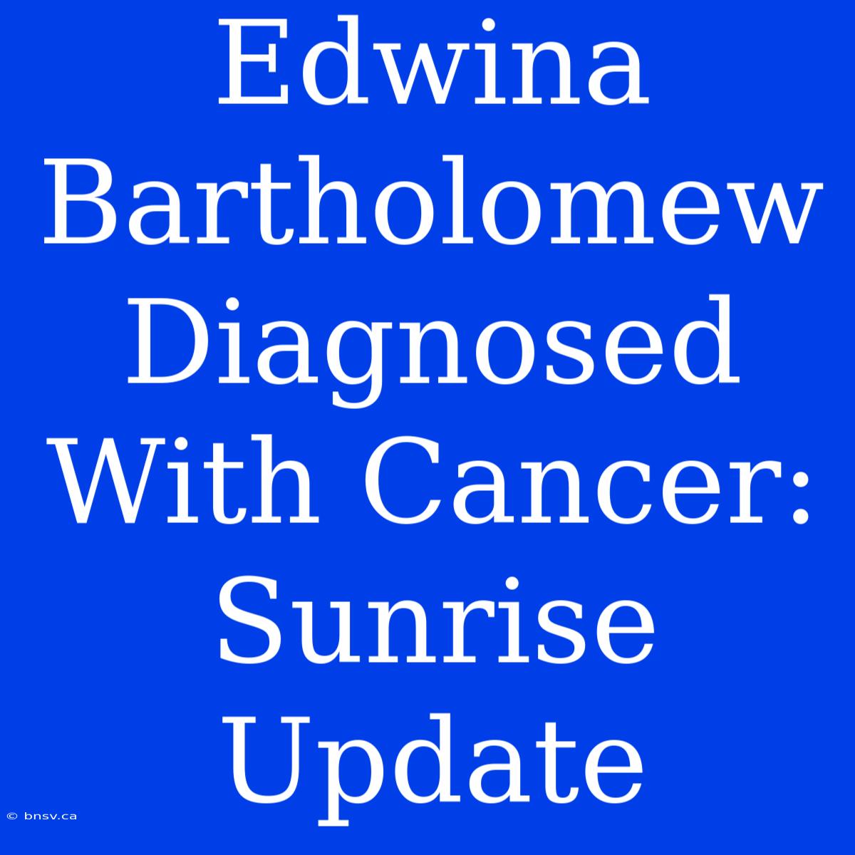 Edwina Bartholomew Diagnosed With Cancer: Sunrise Update