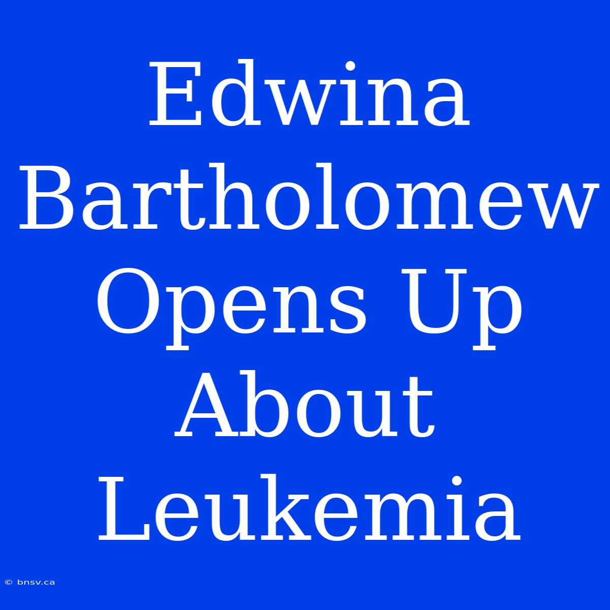 Edwina Bartholomew Opens Up About Leukemia