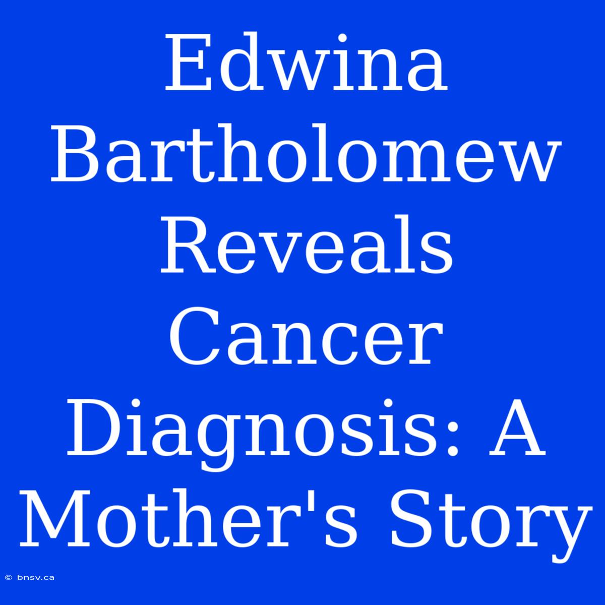 Edwina Bartholomew Reveals Cancer Diagnosis: A Mother's Story