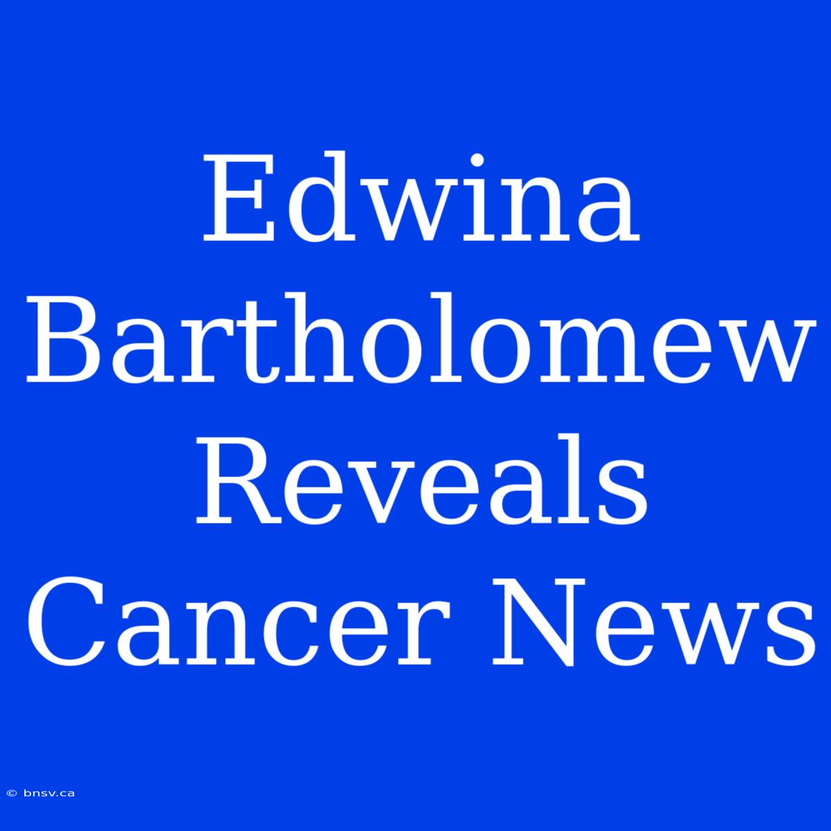 Edwina Bartholomew Reveals Cancer News