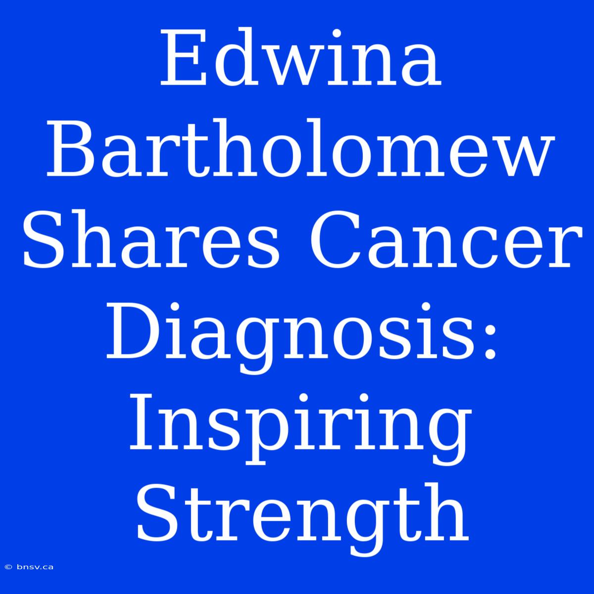 Edwina Bartholomew Shares Cancer Diagnosis: Inspiring Strength