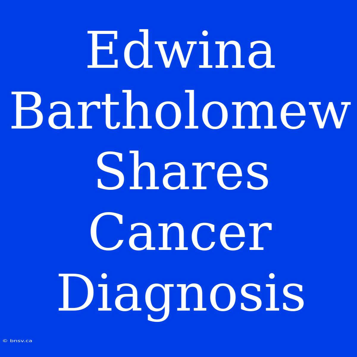 Edwina Bartholomew Shares Cancer Diagnosis