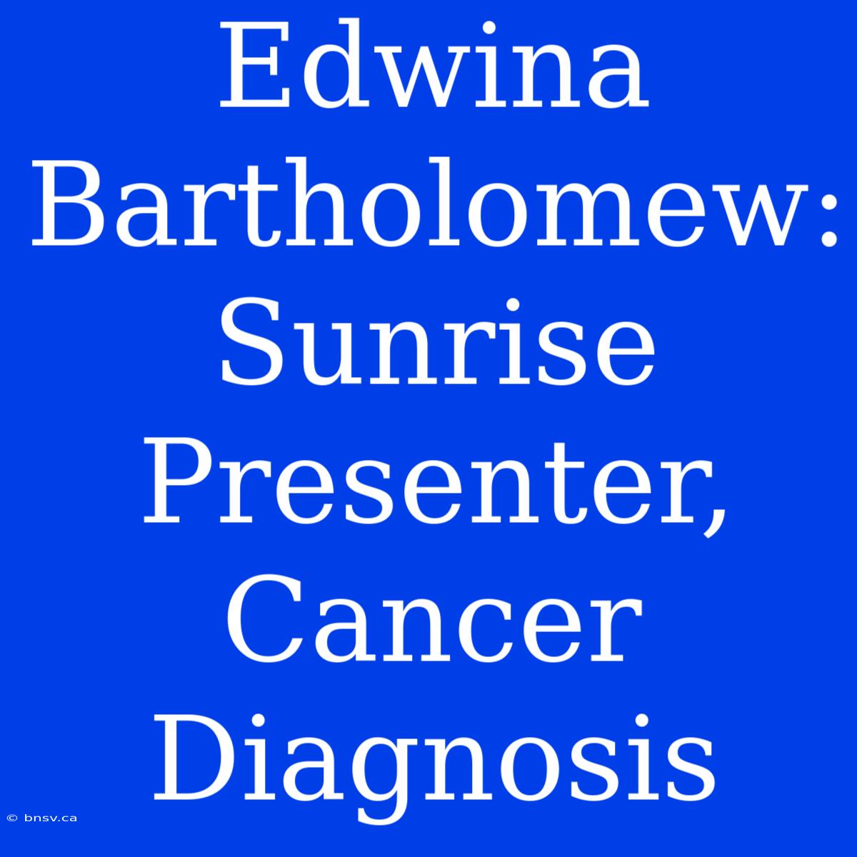 Edwina Bartholomew: Sunrise Presenter, Cancer Diagnosis