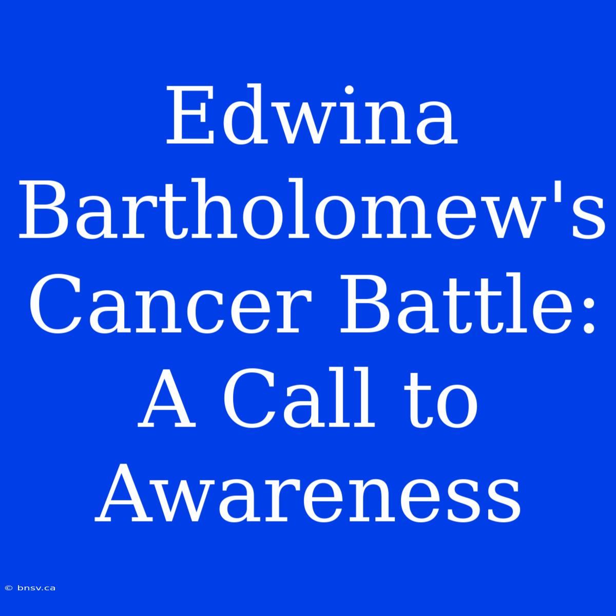 Edwina Bartholomew's Cancer Battle: A Call To Awareness