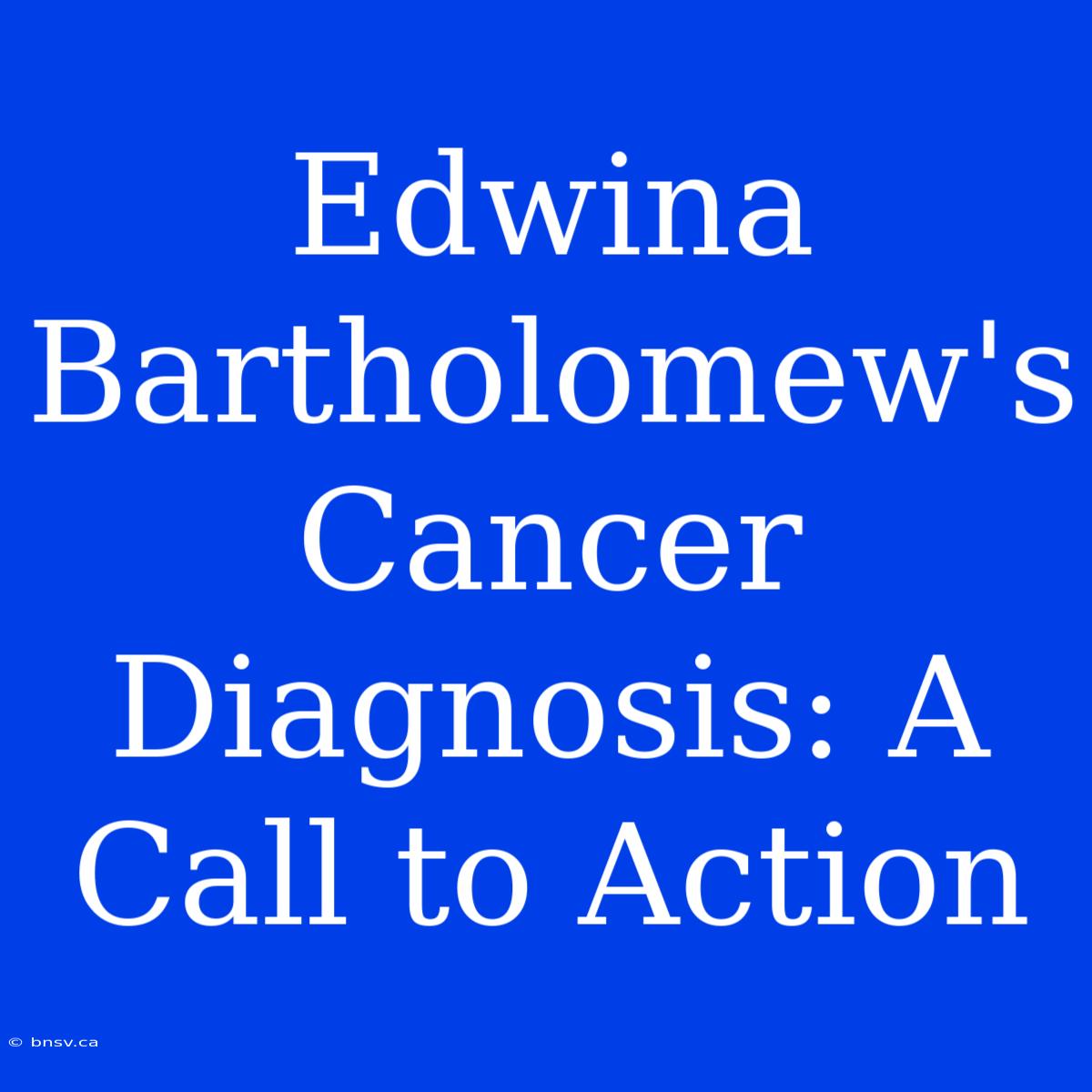 Edwina Bartholomew's Cancer Diagnosis: A Call To Action