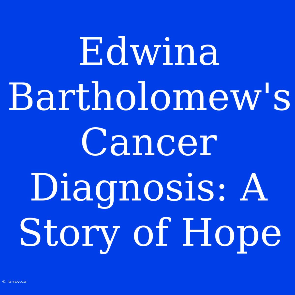 Edwina Bartholomew's Cancer Diagnosis: A Story Of Hope