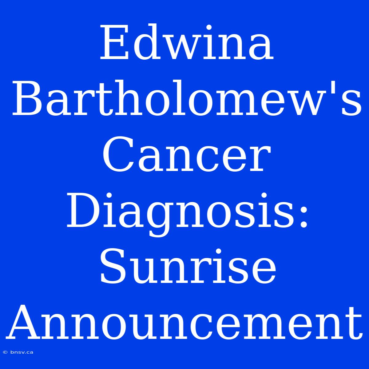 Edwina Bartholomew's Cancer Diagnosis: Sunrise Announcement