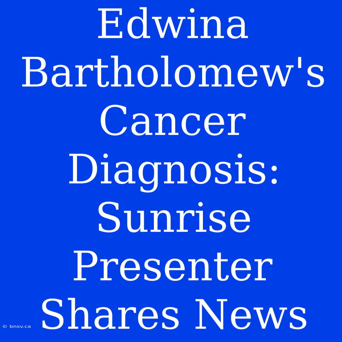 Edwina Bartholomew's Cancer Diagnosis: Sunrise Presenter Shares News