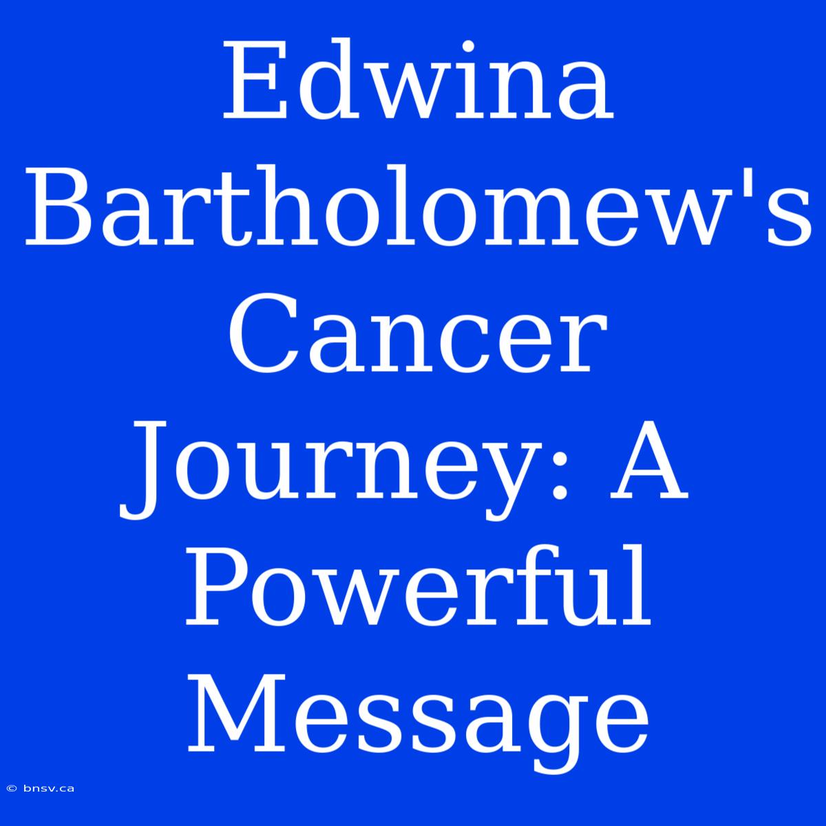 Edwina Bartholomew's Cancer Journey: A Powerful Message