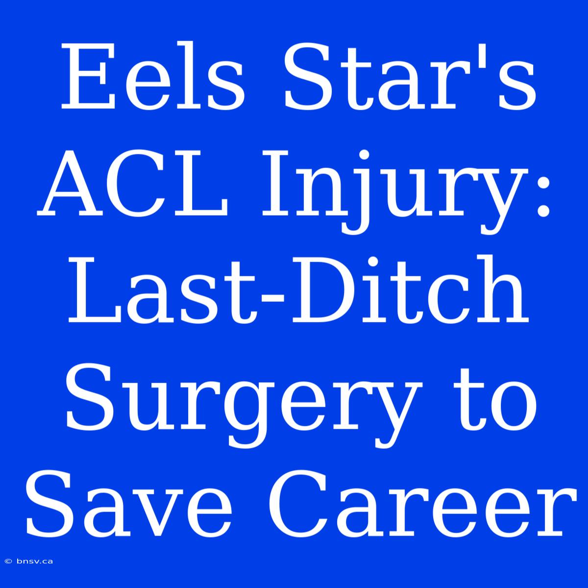 Eels Star's ACL Injury: Last-Ditch Surgery To Save Career