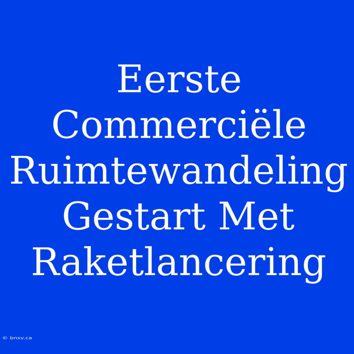 Eerste Commerciële Ruimtewandeling Gestart Met Raketlancering