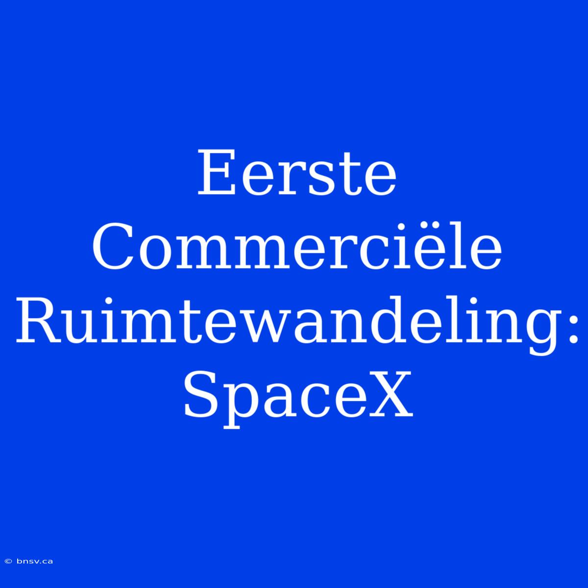 Eerste Commerciële Ruimtewandeling: SpaceX