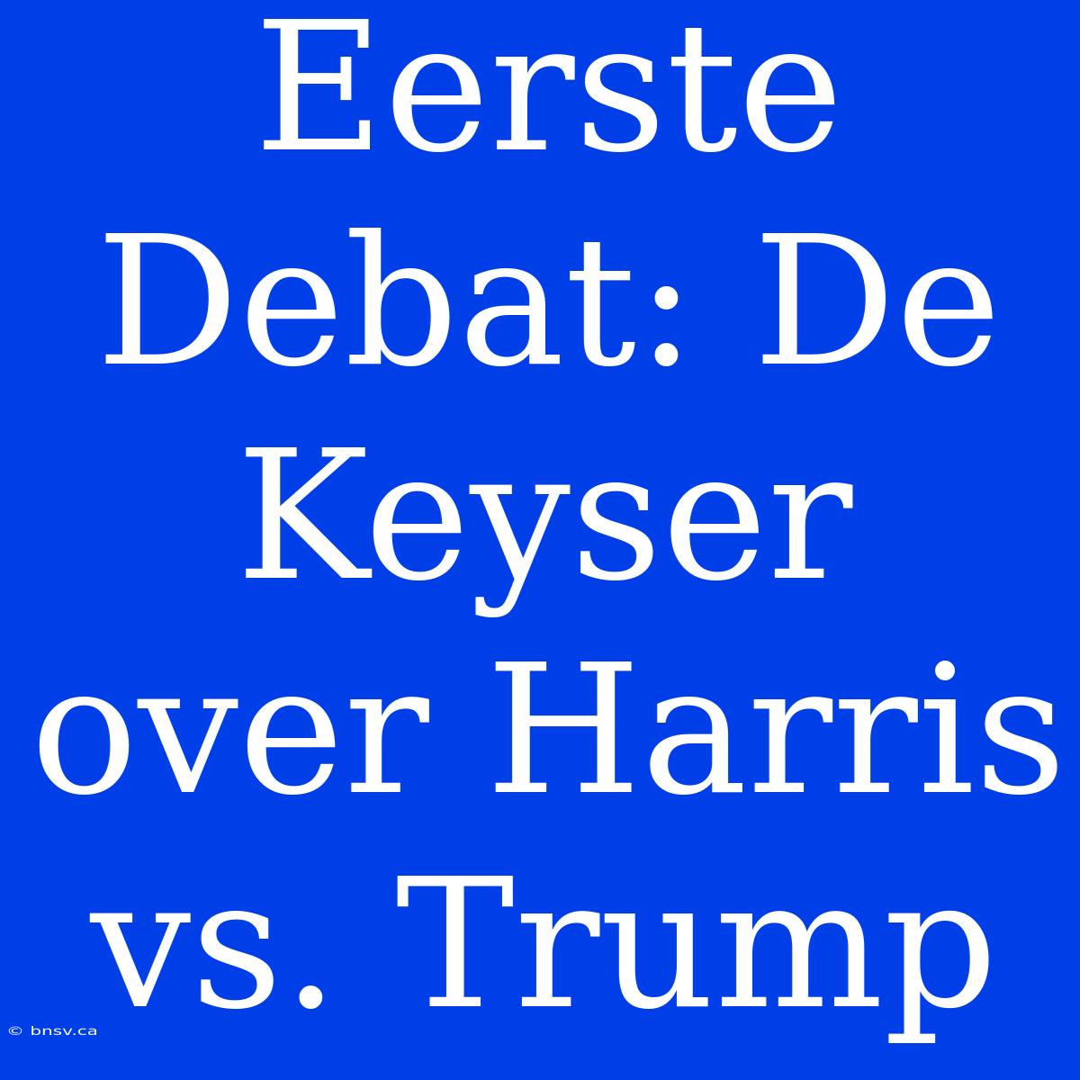 Eerste Debat: De Keyser Over Harris Vs. Trump