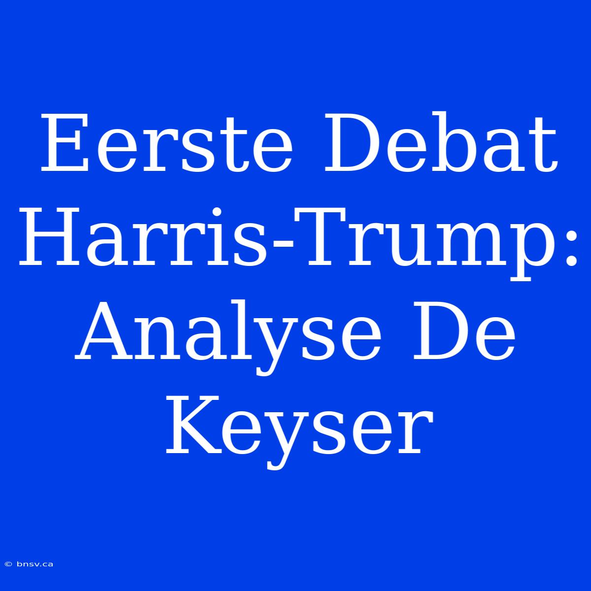 Eerste Debat Harris-Trump: Analyse De Keyser