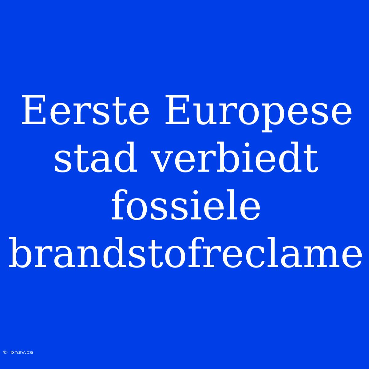 Eerste Europese Stad Verbiedt Fossiele Brandstofreclame