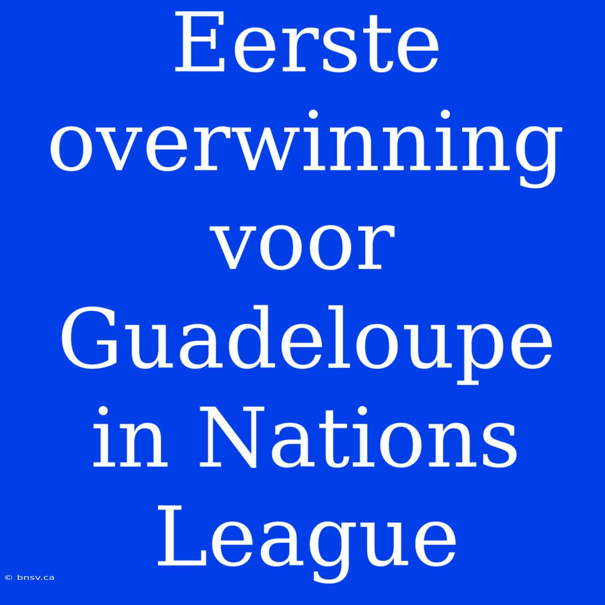 Eerste Overwinning Voor Guadeloupe In Nations League