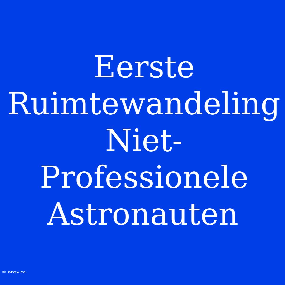 Eerste Ruimtewandeling Niet-Professionele Astronauten