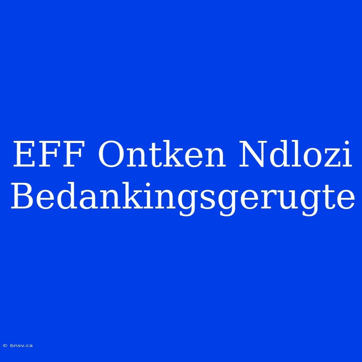 EFF Ontken Ndlozi Bedankingsgerugte