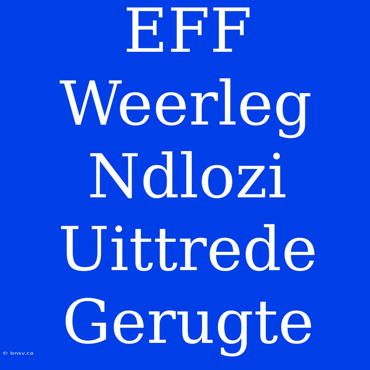 EFF Weerleg Ndlozi Uittrede Gerugte