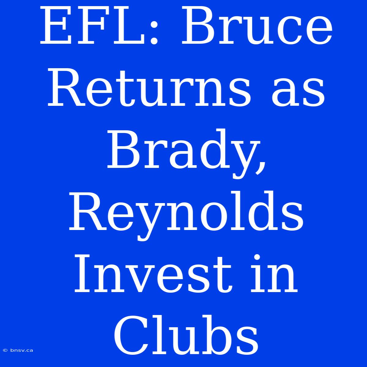 EFL: Bruce Returns As Brady, Reynolds Invest In Clubs