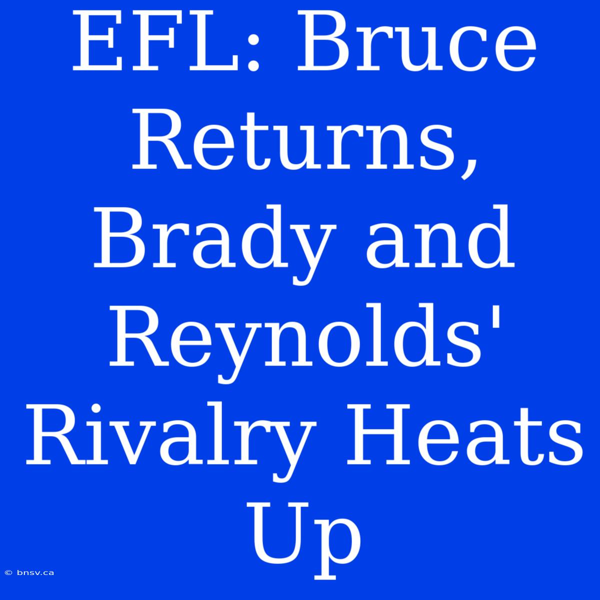 EFL: Bruce Returns, Brady And Reynolds' Rivalry Heats Up