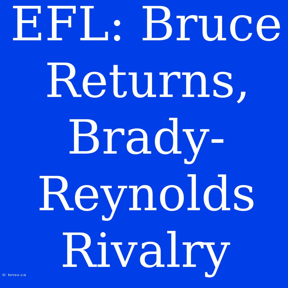 EFL: Bruce Returns, Brady-Reynolds Rivalry