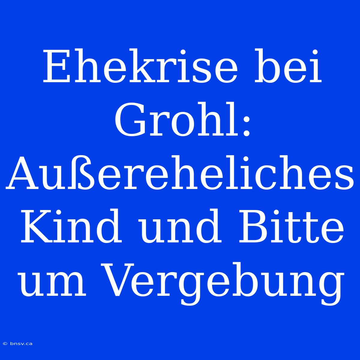 Ehekrise Bei Grohl: Außereheliches Kind Und Bitte Um Vergebung