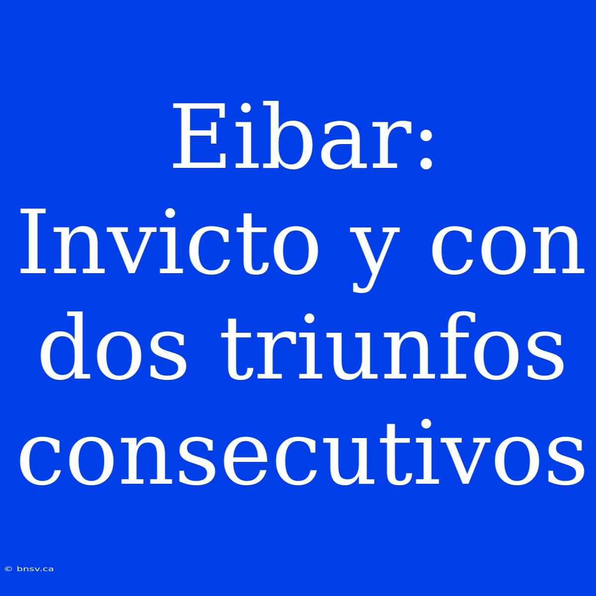 Eibar: Invicto Y Con Dos Triunfos Consecutivos