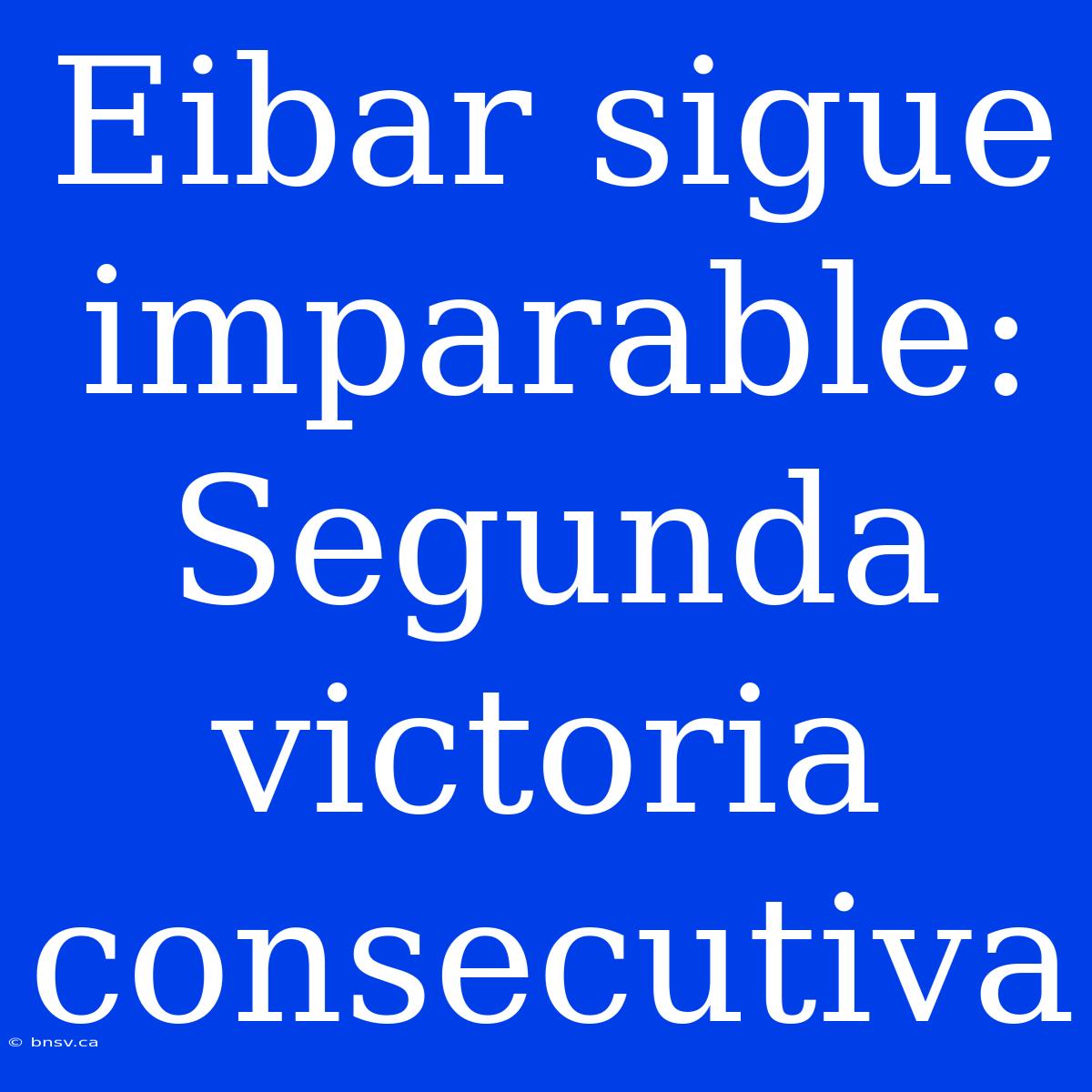 Eibar Sigue Imparable: Segunda Victoria Consecutiva