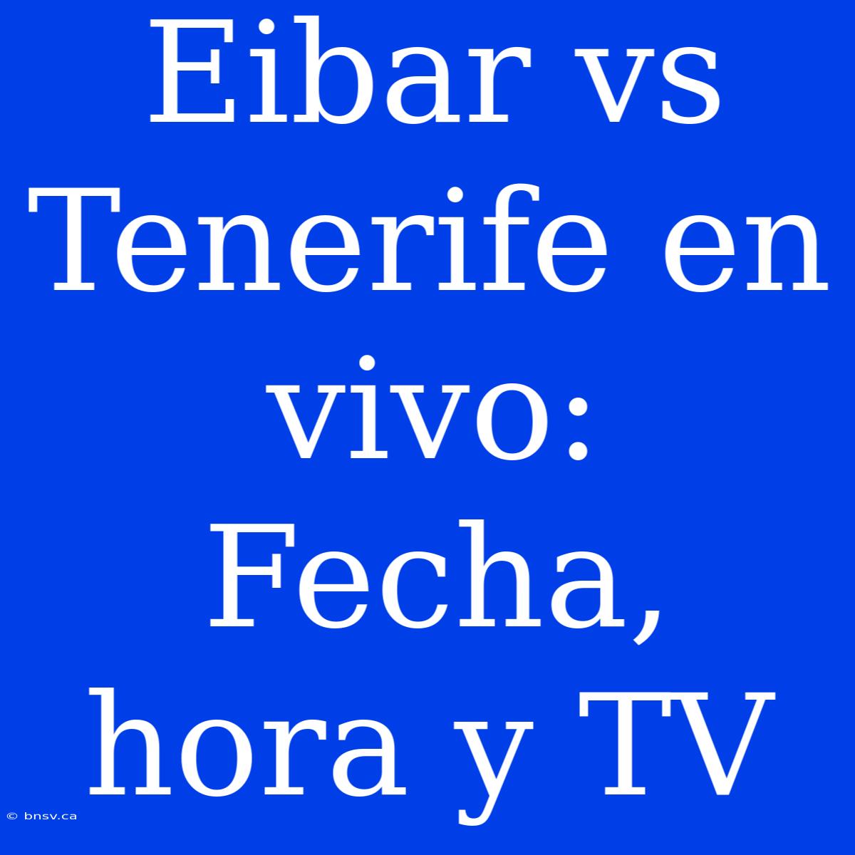 Eibar Vs Tenerife En Vivo: Fecha, Hora Y TV