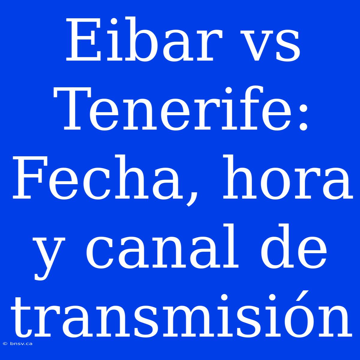 Eibar Vs Tenerife: Fecha, Hora Y Canal De Transmisión