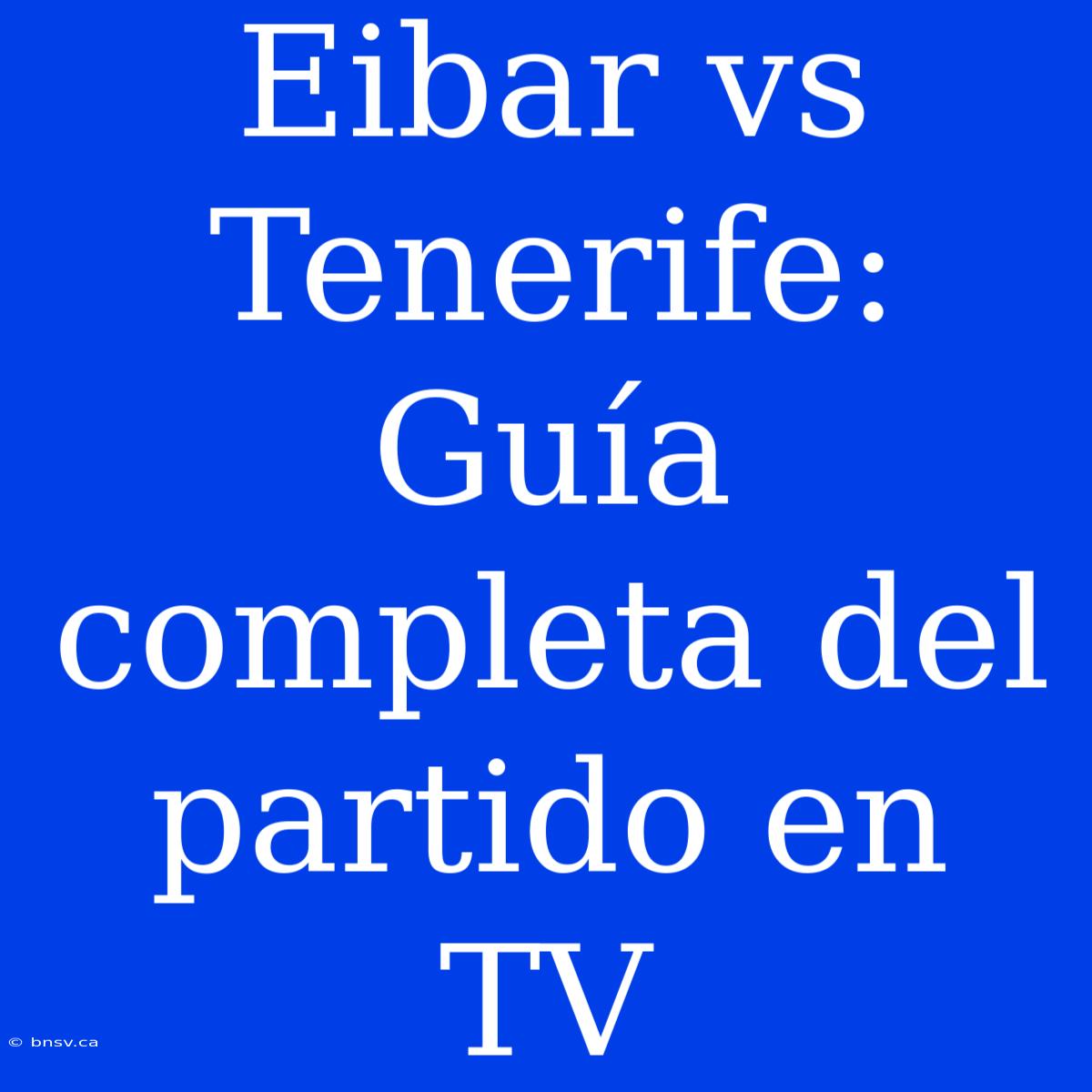 Eibar Vs Tenerife: Guía Completa Del Partido En TV