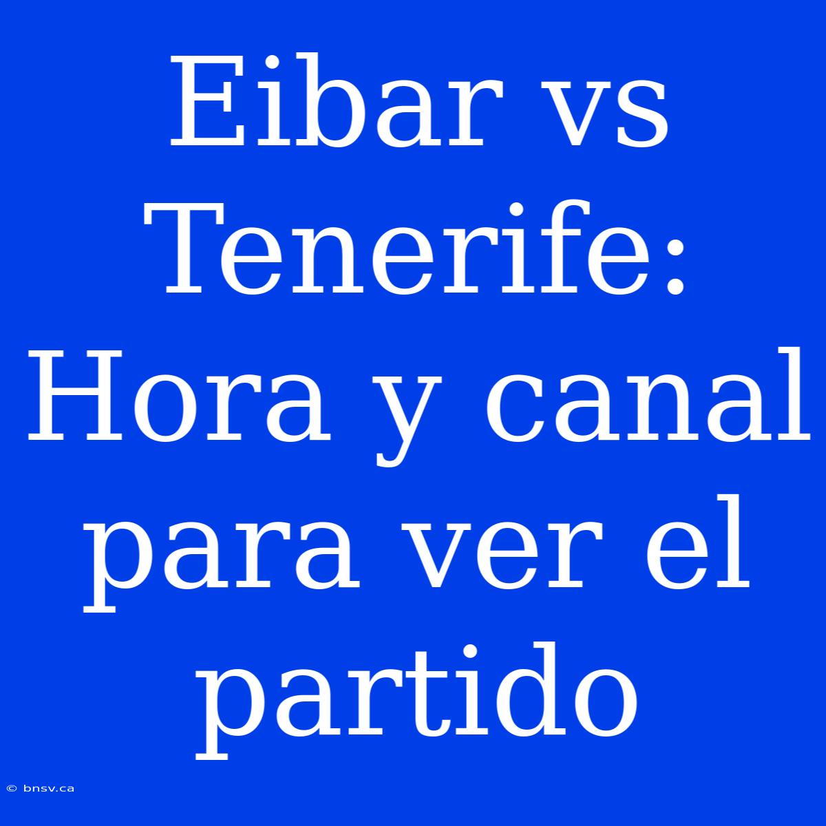 Eibar Vs Tenerife: Hora Y Canal Para Ver El Partido