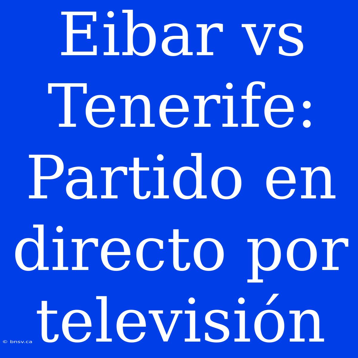 Eibar Vs Tenerife: Partido En Directo Por Televisión