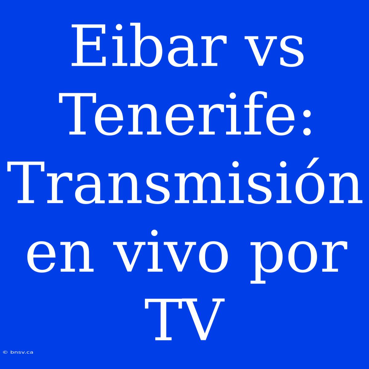 Eibar Vs Tenerife: Transmisión En Vivo Por TV