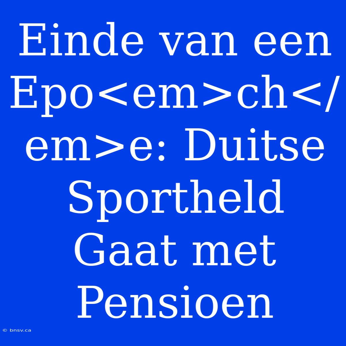 Einde Van Een Epo<em>ch</em>e: Duitse Sportheld Gaat Met Pensioen