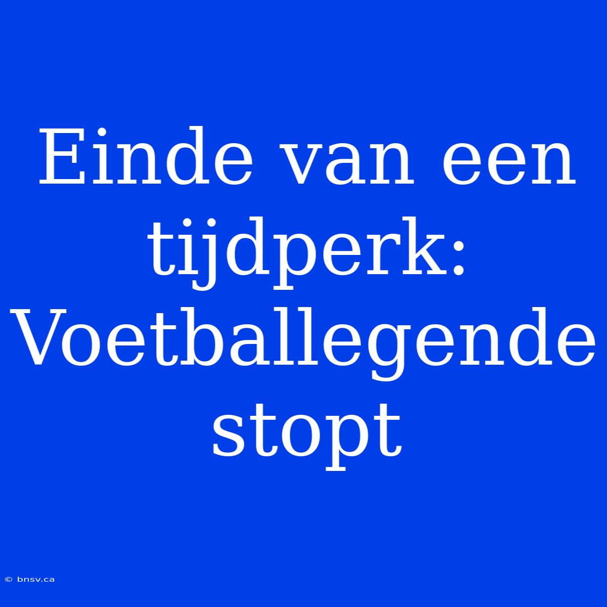 Einde Van Een Tijdperk: Voetballegende Stopt