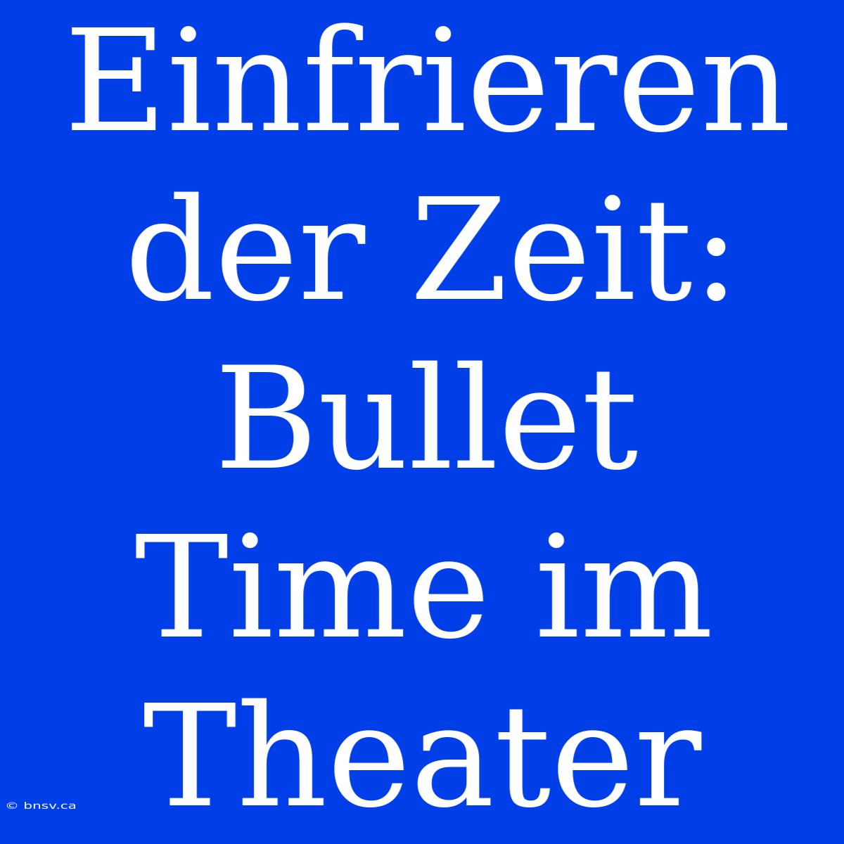 Einfrieren Der Zeit: Bullet Time Im Theater